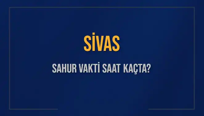 Sivas'ta Sahur Vakti Ne Zaman? 6 Mart 2025 Programı Açıklandı!
