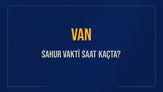 Van'da Ramazan İçin Sahur Vakitleri: Saat Kaçta Başlayacak?