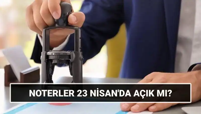 23 Nisan'da Noterler Açık Mı? İşte Tüm Detaylar