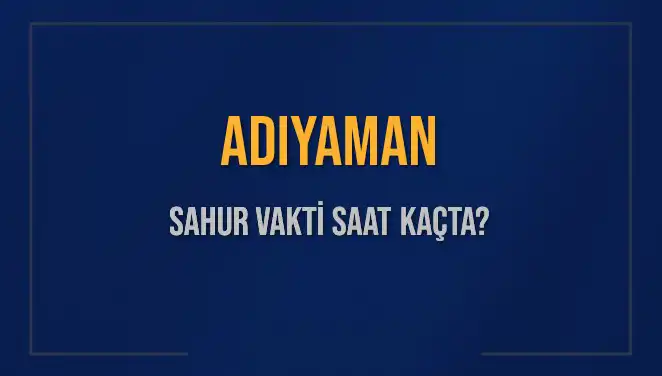 Adıyaman'da 2025 Sahur Vakitleri: Saat Kaçta Başlıyor ve Bitiyor?