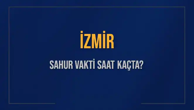İZMİR Sahur Vakti ve İmsak Saatleri: 2025’te Neler Bekleniyor?