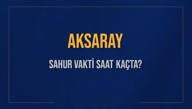 Aksaray'da Sahur Vakti ve İmsak Saati Nedir? Tüm Detaylar Burada!