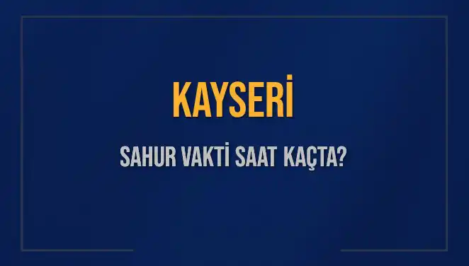 Kayseri'de Sahur Vakitleri: 2025 İmsak ve Sahur Saatleri