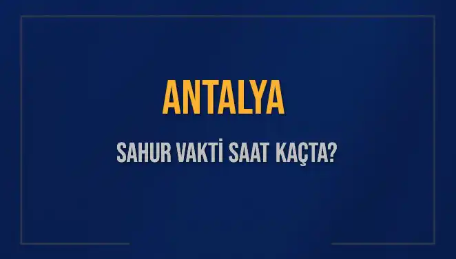 Antalya'da Sahur Vakti ve İmsak Saatleri: 2025 Yılına Özel Rehber