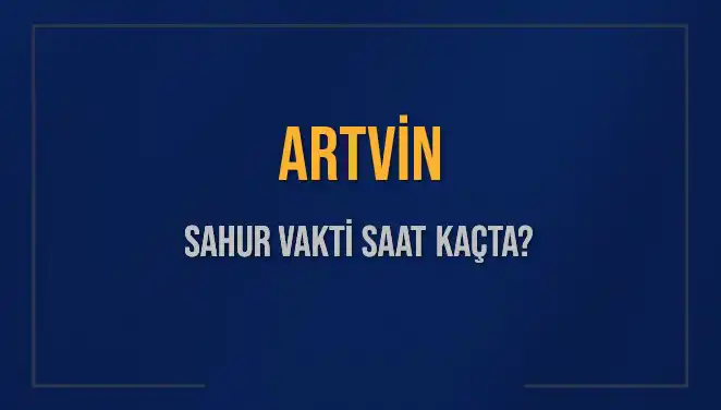 Artvin'de Sahur Vakti: 2025 Tarihine Özel Bilgiler