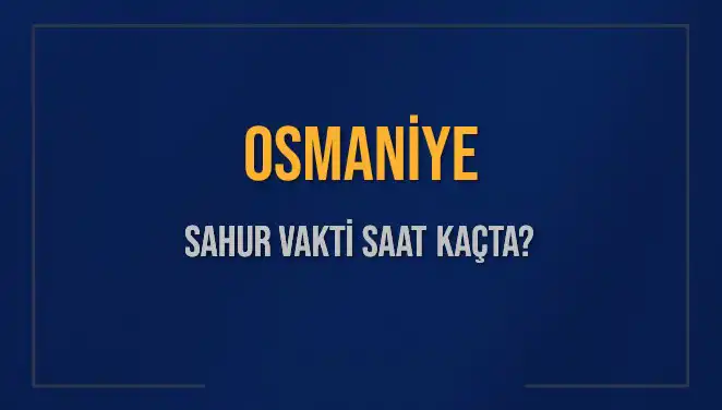 Osmaniye'de Sahur Vakti: 2025 Tarihinde Saat Kaçta?