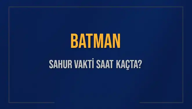 Batman'da Sahur Vakti: 4 Mart 2025 İçin İmsak Saatleri